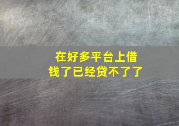 在好多平台上借钱了已经贷不了了