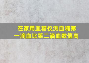 在家用血糖仪测血糖第一滴血比第二滴血数值高