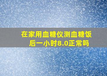 在家用血糖仪测血糖饭后一小时8.0正常吗