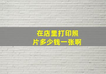 在店里打印照片多少钱一张啊