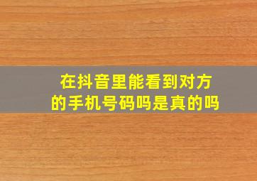 在抖音里能看到对方的手机号码吗是真的吗