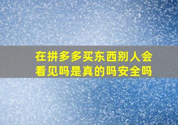 在拼多多买东西别人会看见吗是真的吗安全吗