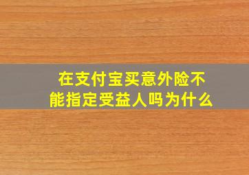 在支付宝买意外险不能指定受益人吗为什么