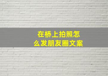 在桥上拍照怎么发朋友圈文案