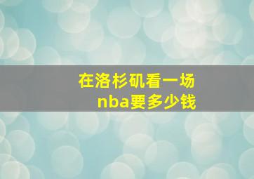 在洛杉矶看一场nba要多少钱