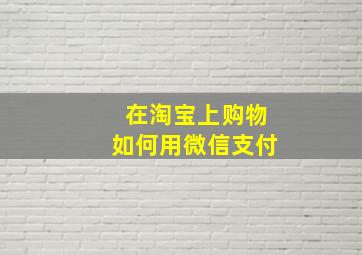 在淘宝上购物如何用微信支付