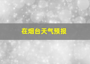 在烟台天气预报