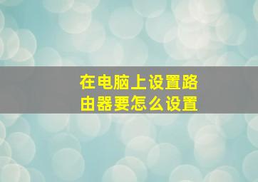 在电脑上设置路由器要怎么设置