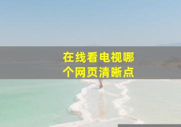 在线看电视哪个网页清晰点