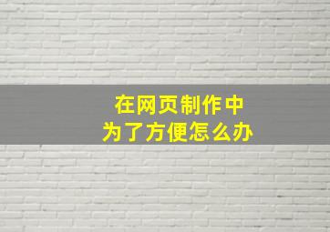 在网页制作中为了方便怎么办