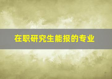 在职研究生能报的专业