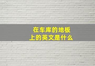 在车库的地板上的英文是什么