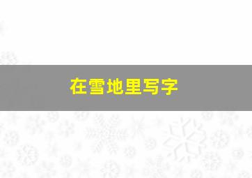 在雪地里写字