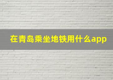 在青岛乘坐地铁用什么app