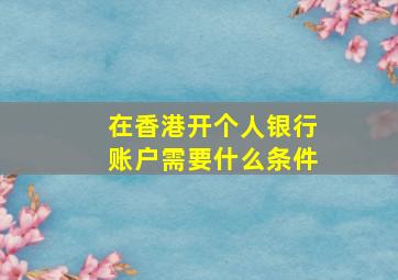 在香港开个人银行账户需要什么条件