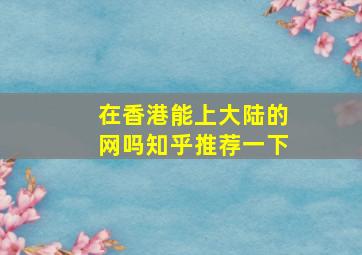 在香港能上大陆的网吗知乎推荐一下