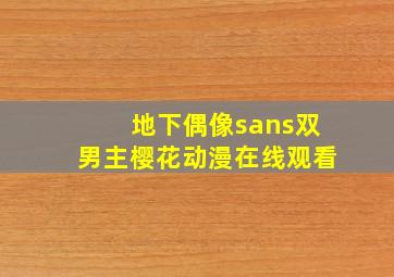 地下偶像sans双男主樱花动漫在线观看