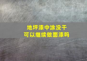 地坪漆中涂没干可以继续做面漆吗