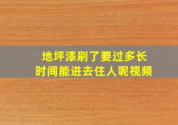 地坪漆刷了要过多长时间能进去住人呢视频