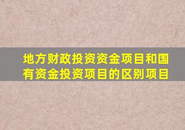 地方财政投资资金项目和国有资金投资项目的区别项目