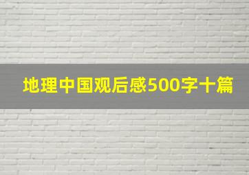 地理中国观后感500字十篇