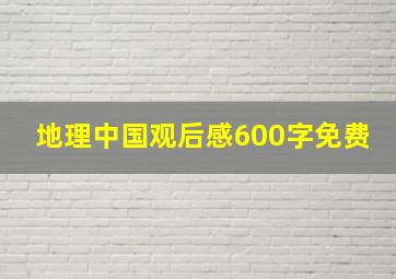 地理中国观后感600字免费