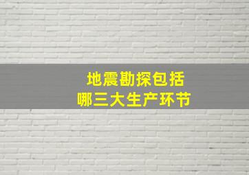 地震勘探包括哪三大生产环节