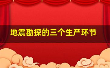 地震勘探的三个生产环节