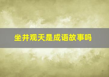 坐井观天是成语故事吗