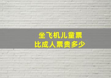 坐飞机儿童票比成人票贵多少