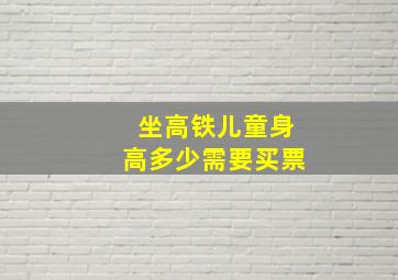 坐高铁儿童身高多少需要买票