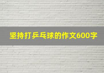 坚持打乒乓球的作文600字