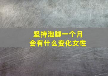 坚持泡脚一个月会有什么变化女性