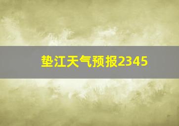 垫江天气预报2345