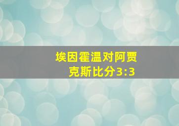 埃因霍温对阿贾克斯比分3:3