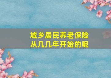 城乡居民养老保险从几几年开始的呢