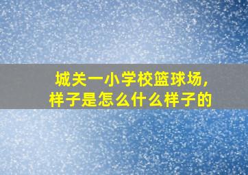 城关一小学校篮球场,样子是怎么什么样子的