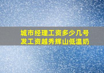 城市经理工资多少几号发工资越秀辉山低温奶