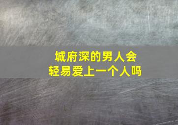 城府深的男人会轻易爱上一个人吗