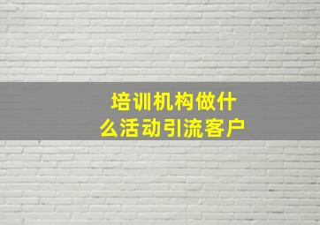 培训机构做什么活动引流客户