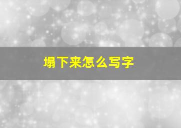 塌下来怎么写字