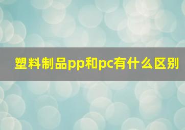 塑料制品pp和pc有什么区别