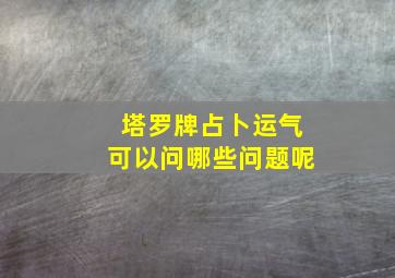 塔罗牌占卜运气可以问哪些问题呢