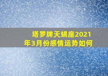 塔罗牌天蝎座2021年3月份感情运势如何