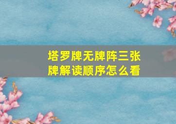 塔罗牌无牌阵三张牌解读顺序怎么看