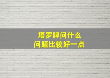 塔罗牌问什么问题比较好一点