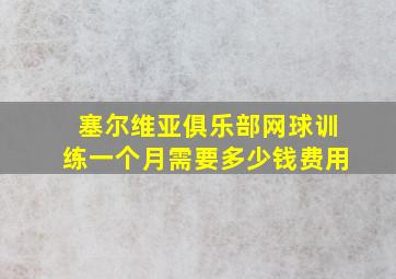 塞尔维亚俱乐部网球训练一个月需要多少钱费用