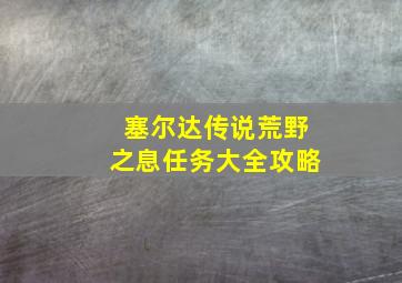 塞尔达传说荒野之息任务大全攻略