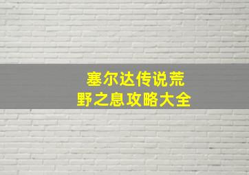 塞尔达传说荒野之息攻略大全