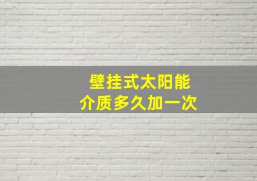 壁挂式太阳能介质多久加一次